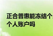 正合普惠能冻结个人账户吗 正合普惠能冻结个人账户吗