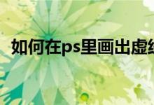 如何在ps里画出虚线（在ps里怎么画虚线）