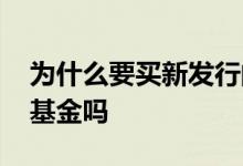 为什么要买新发行的基金 券商可以买新发行基金吗