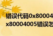 错误代码0x80004005怎么解决（电脑提示0x80004005错误怎么办）