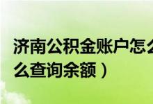 济南公积金账户怎么查询（济南公积金账户怎么查询余额）