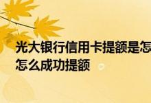 光大银行信用卡提额是怎么提的 光大银行信用卡怎么提额 怎么成功提额