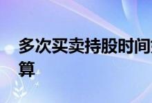 多次买卖持股时间如何计算 持股时间如何计算