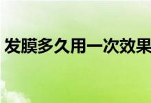 发膜多久用一次效果最好（发膜多久用一次）