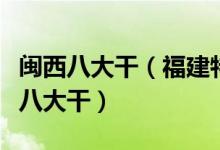 闽西八大干（福建特产闽西八大干分别是指哪八大干）