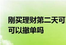 刚买理财第二天可以撤单吗 刚买理财第二天可以撤单吗