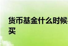 货币基金什么时候买好 货币基金挑什么时候买