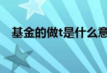 基金的做t是什么意思 基金做t是什么意思