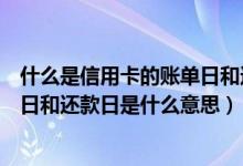 什么是信用卡的账单日和还款日（威海商业银行信用卡账单日和还款日是什么意思）
