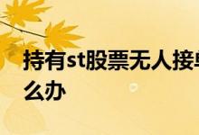 持有st股票无人接单如何操作 持有ST股票怎么办