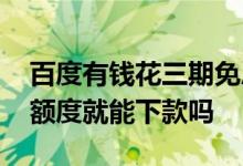 百度有钱花三期免息是真的吗 百度有钱花有额度就能下款吗