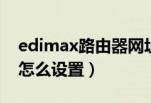 edimax路由器网址是什么（edimax路由器怎么设置）