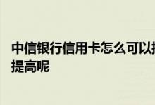 中信银行信用卡怎么可以提高额度 中信银行信用卡额度怎么提高呢