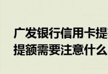 广发银行信用卡提额的方法 广发银行信用卡提额需要注意什么