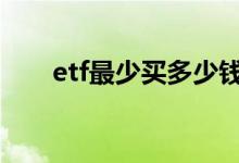etf最少买多少钱的 etf最少买一万吗