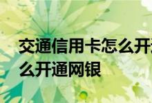 交通信用卡怎么开通短信通知 交通信用卡怎么开通网银