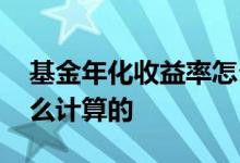 基金年化收益率怎么算 股票基金年化率是怎么计算的