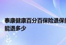 泰康健康百分百保险退保能退多少 泰康年金险退保的话大概能退多少