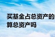 买基金占总资产的多少合适 在银行买了基金算总资产吗