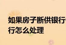 如果房子断供银行会怎么处理 断供的房子银行怎么处理
