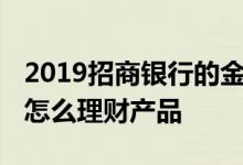 2019招商银行的金卡怎么理财 招商银行金卡怎么理财产品
