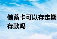 储蓄卡可以存定期存款吗 储蓄卡可以存定期存款吗