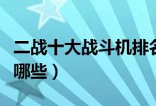 二战十大战斗机排名（二战时期最强的战机有哪些）