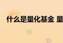 什么是量化基金 量化交易基金是什么意思