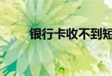 银行卡收不到短信 银行卡收年费吗