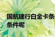 国航建行白金卡条件 申请国航白金卡有哪些条件呢