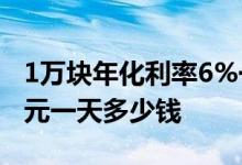 1万块年化利率6%一天多少钱 年化利率8万元一天多少钱