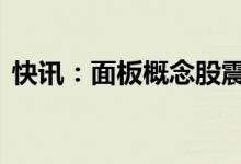 快讯：面板概念股震荡走强京东方A涨超7%