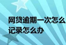 网贷逾期一次怎么消除记录 发生过一次逾期记录怎么办