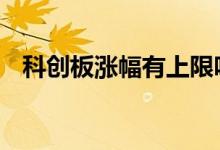 科创板涨幅有上限吗 科创板涨幅有限制吗