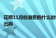 花呗11月份消费的什么时候出账单 花呗月初消费账单是下月出吗