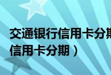 交通银行信用卡分期能提前还清吗（交通银行信用卡分期）