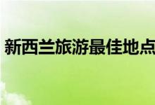 新西兰旅游最佳地点（新西兰旅游最佳时间）