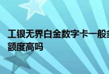 工银无界白金数字卡一般多少额度 工银无届白金数字信用卡额度高吗