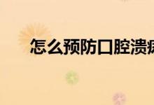怎么预防口腔溃疡（怎么预防沙尘暴）