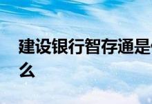 建设银行智存通是什么产品 建行智存通是什么