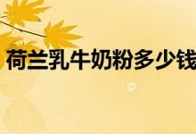 荷兰乳牛奶粉多少钱（这个品牌奶粉怎么样）