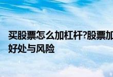 买股票怎么加杠杆?股票加杠杆有多少风险? 买股票加杠杆的好处与风险