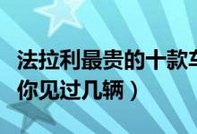 法拉利最贵的十款车（法拉利最贵的车多少钱你见过几辆）