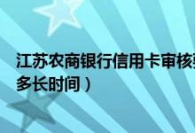 江苏农商银行信用卡审核要多久（江苏银行信用卡申卡需要多长时间）