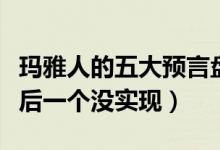 玛雅人的五大预言盘点（玛雅预言有哪些就最后一个没实现）