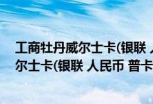 工商牡丹威尔士卡(银联 人民币 普卡)费用说明 工商牡丹威尔士卡(银联 人民币 普卡)积分规则