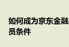 如何成为京东金融黑金会员 京东金融黑金会员条件