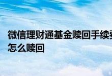 微信理财通基金赎回手续费怎么扣 在微信理财通里买的基金怎么赎回