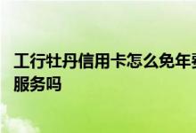 工行牡丹信用卡怎么免年费 工行牡丹信用卡有哪些特色优惠服务吗