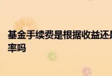 基金手续费是根据收益还是本金 基金手续费是用本金乘以费率吗